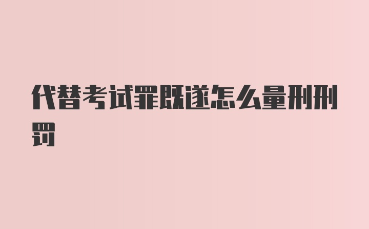 代替考试罪既遂怎么量刑刑罚