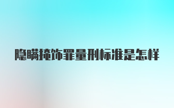 隐瞒掩饰罪量刑标准是怎样