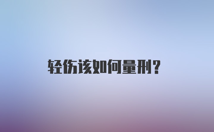 轻伤该如何量刑？