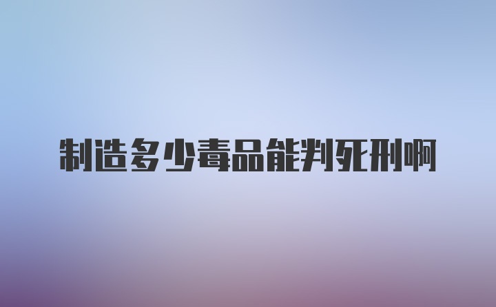 制造多少毒品能判死刑啊