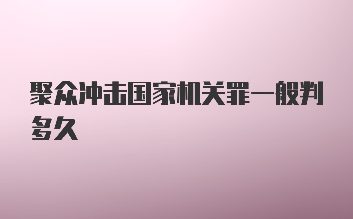 聚众冲击国家机关罪一般判多久