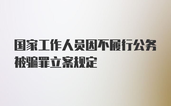 国家工作人员因不履行公务被骗罪立案规定