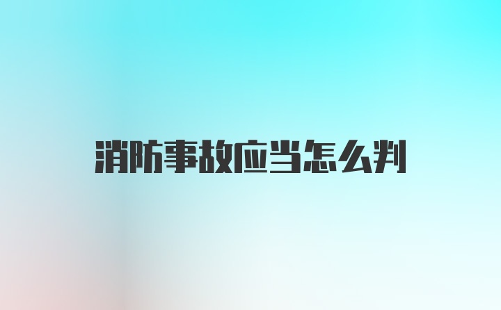 消防事故应当怎么判