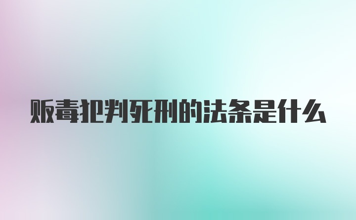 贩毒犯判死刑的法条是什么