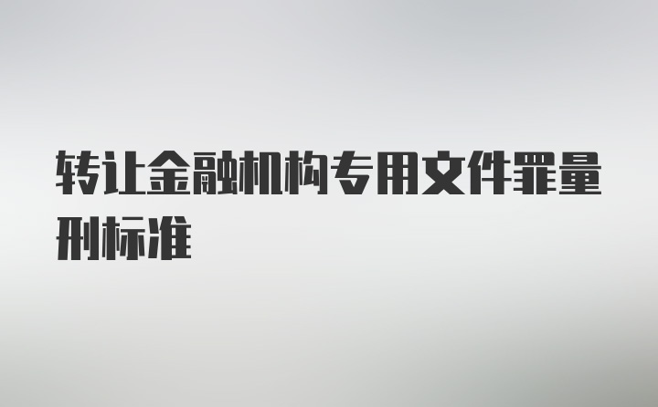 转让金融机构专用文件罪量刑标准