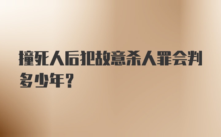 撞死人后犯故意杀人罪会判多少年？