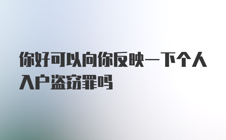 你好可以向你反映一下个人入户盗窃罪吗