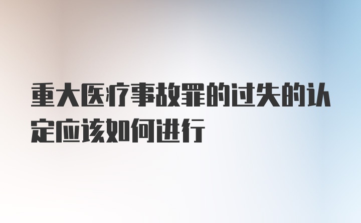 重大医疗事故罪的过失的认定应该如何进行