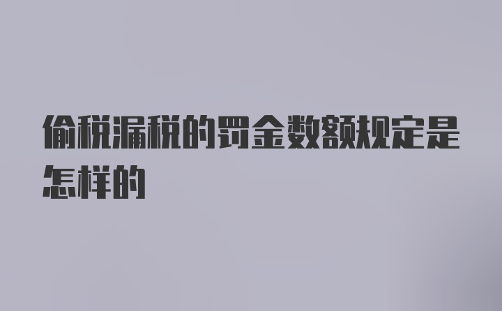 偷税漏税的罚金数额规定是怎样的