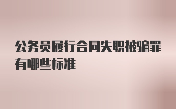 公务员履行合同失职被骗罪有哪些标准