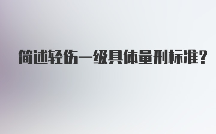 简述轻伤一级具体量刑标准？