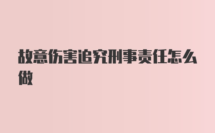 故意伤害追究刑事责任怎么做