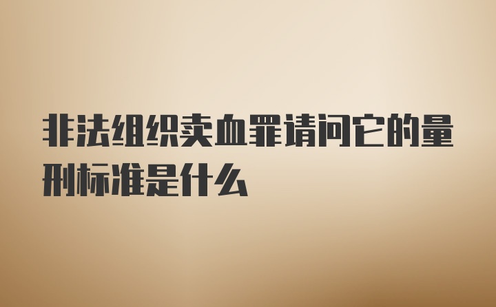 非法组织卖血罪请问它的量刑标准是什么