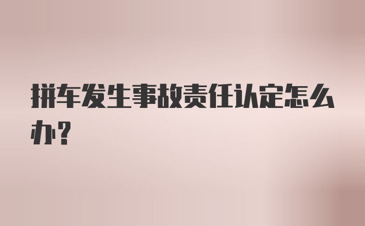 拼车发生事故责任认定怎么办？