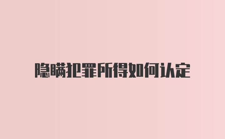 隐瞒犯罪所得如何认定