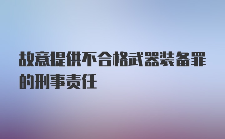 故意提供不合格武器装备罪的刑事责任