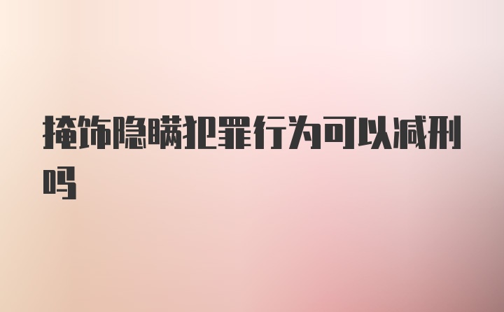 掩饰隐瞒犯罪行为可以减刑吗