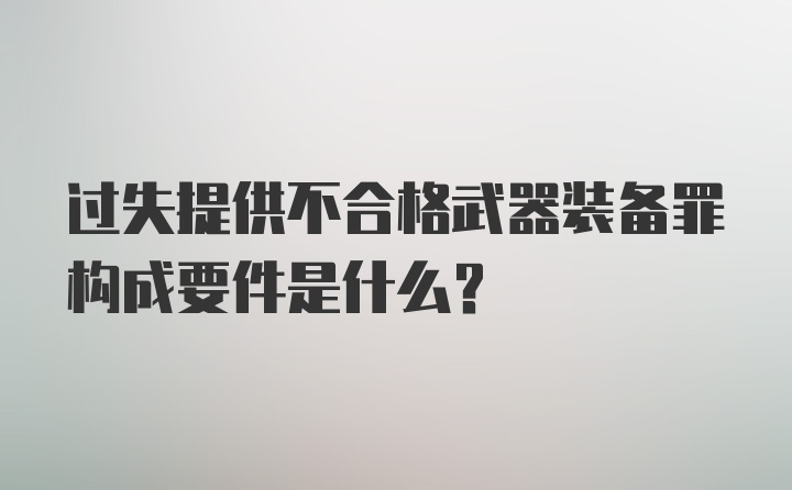 过失提供不合格武器装备罪构成要件是什么？