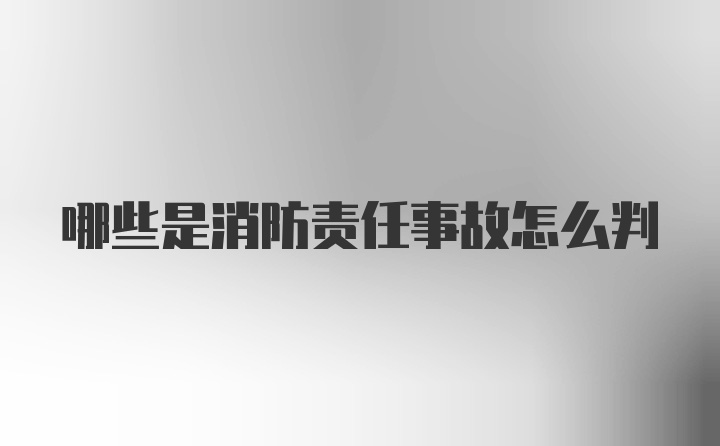 哪些是消防责任事故怎么判