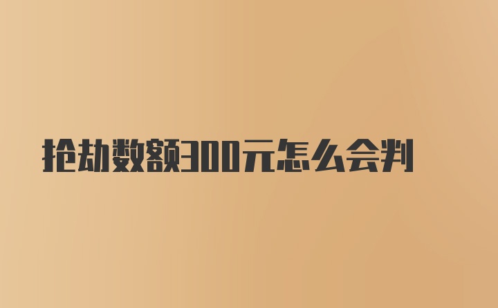 抢劫数额300元怎么会判