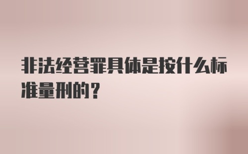 非法经营罪具体是按什么标准量刑的？