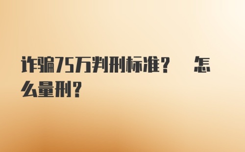 诈骗75万判刑标准? 怎么量刑?