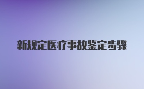 新规定医疗事故鉴定步骤