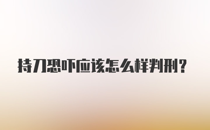 持刀恐吓应该怎么样判刑？