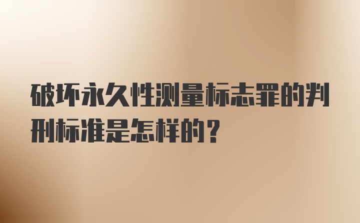 破坏永久性测量标志罪的判刑标准是怎样的？