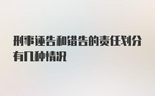 刑事诬告和错告的责任划分有几种情况