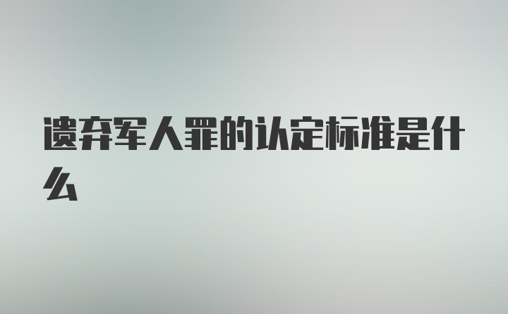 遗弃军人罪的认定标准是什么