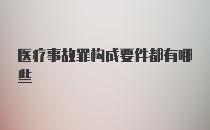 医疗事故罪构成要件都有哪些