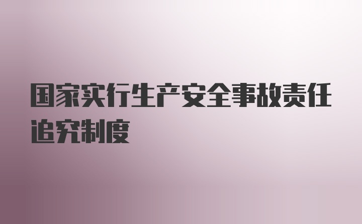 国家实行生产安全事故责任追究制度