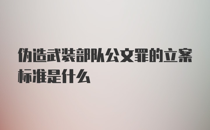 伪造武装部队公文罪的立案标准是什么