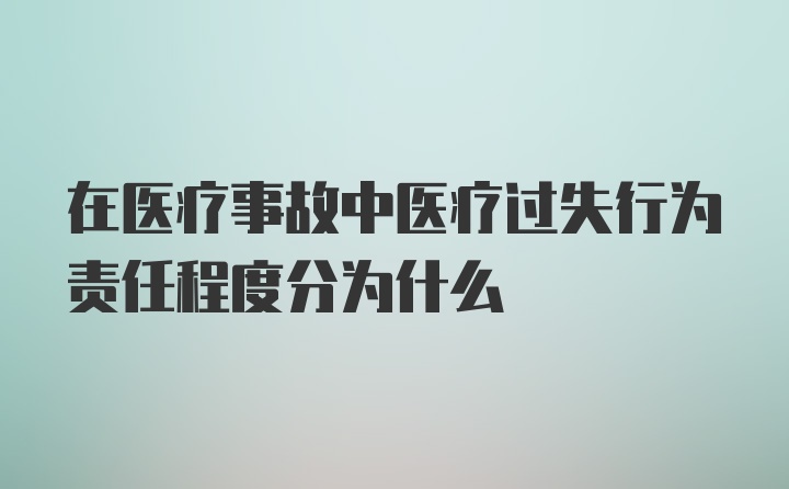 在医疗事故中医疗过失行为责任程度分为什么