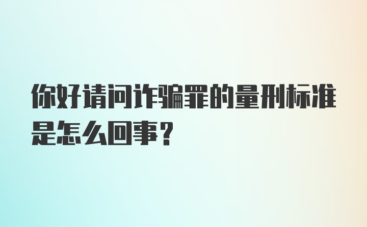 你好请问诈骗罪的量刑标准是怎么回事？