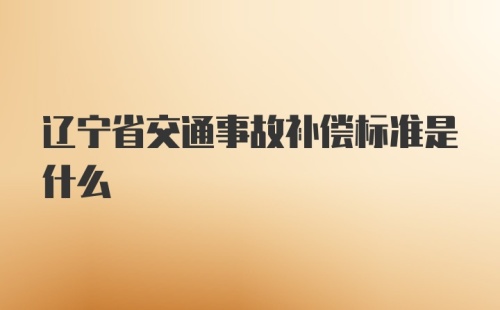 辽宁省交通事故补偿标准是什么