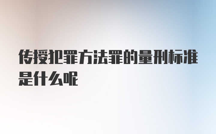 传授犯罪方法罪的量刑标准是什么呢