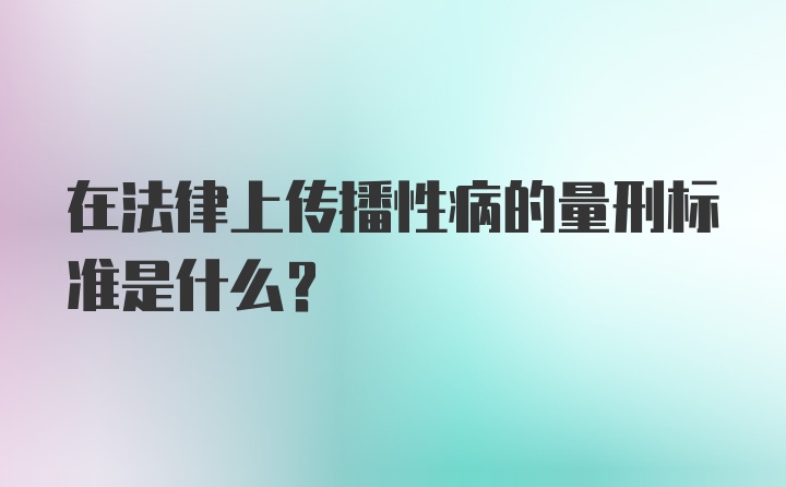 在法律上传播性病的量刑标准是什么？