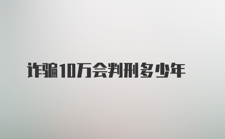 诈骗10万会判刑多少年