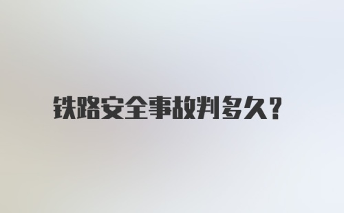 铁路安全事故判多久？