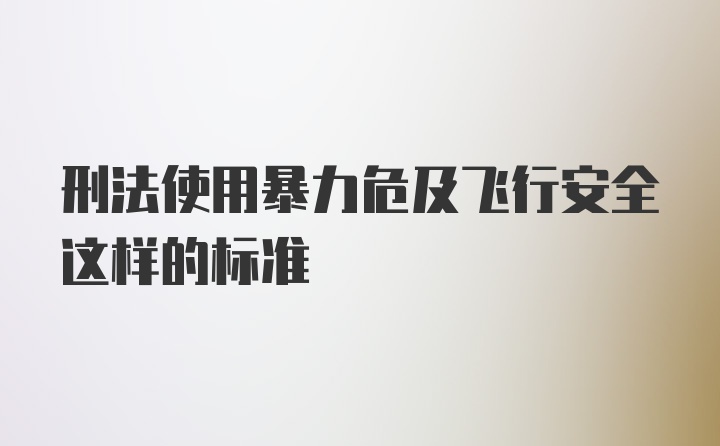 刑法使用暴力危及飞行安全这样的标准