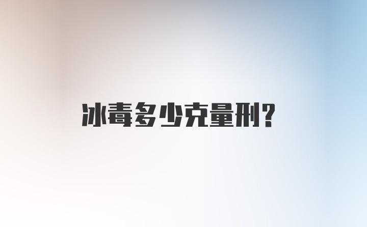 冰毒多少克量刑？