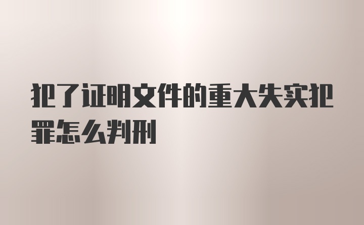 犯了证明文件的重大失实犯罪怎么判刑