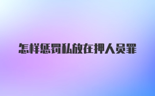 怎样惩罚私放在押人员罪