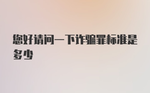 您好请问一下诈骗罪标准是多少