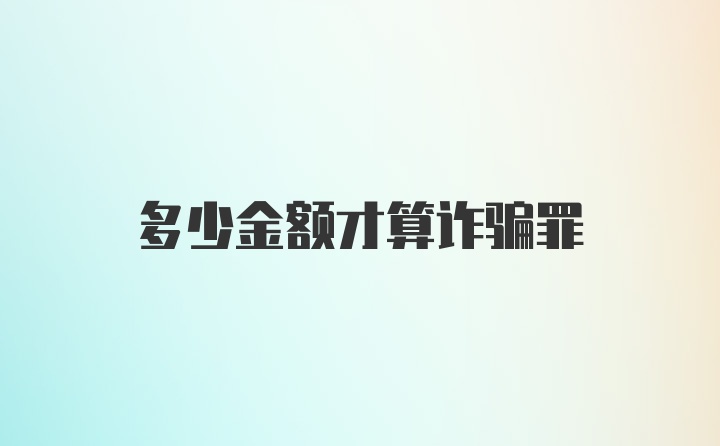 多少金额才算诈骗罪