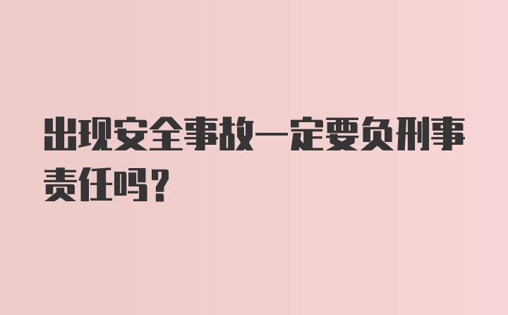 出现安全事故一定要负刑事责任吗？