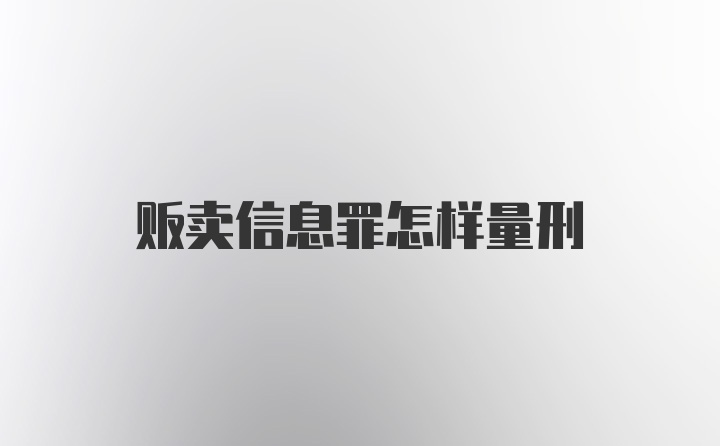 贩卖信息罪怎样量刑