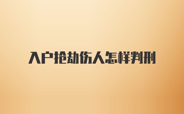 入户抢劫伤人怎样判刑